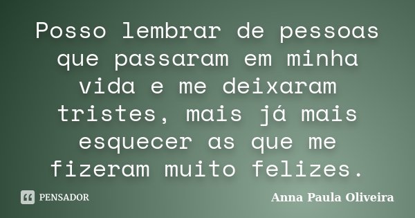 Posso lembrar de pessoas que passaram em minha vida e me deixaram tristes, mais já mais esquecer as que me fizeram muito felizes.... Frase de Anna Paula Oliveira.