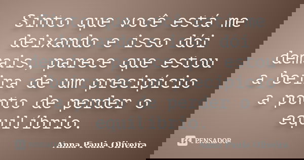Sinto que você está me deixando e isso dói demais, parece que estou a beira de um precipício a ponto de perder o equilíbrio.... Frase de Anna Paula Oliveira.