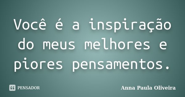 Você é a inspiração do meus melhores e piores pensamentos.... Frase de Anna Paula Oliveira.