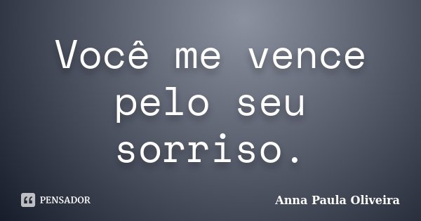 Você me vence pelo seu sorriso.... Frase de Anna Paula Oliveira.