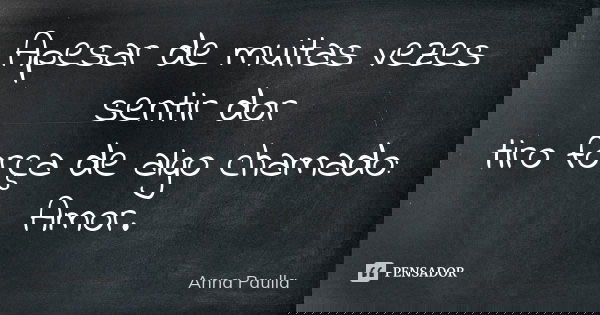 Apesar de muitas vezes sentir dor tiro força de algo chamado: Amor.... Frase de Anna Paulla.