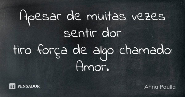 Apesar de muitas vezes sentir dor tiro força de algo chamado: Amor.... Frase de Anna Paulla.