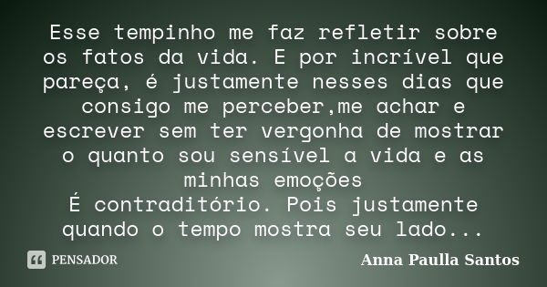 Esse tempinho me faz refletir sobre os fatos da vida. E por incrível que pareça, é justamente nesses dias que consigo me perceber,me achar e escrever sem ter ve... Frase de Anna Paulla Santos.