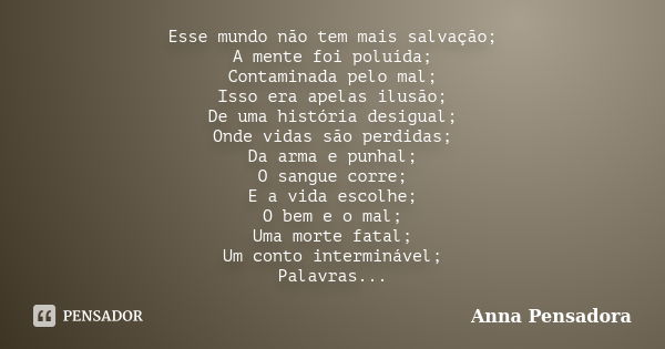 Esse mundo não tem mais salvação; A mente foi poluída; Contaminada pelo mal; Isso era apelas ilusão; De uma história desigual; Onde vidas são perdidas; Da arma ... Frase de Anna-Pensadora.