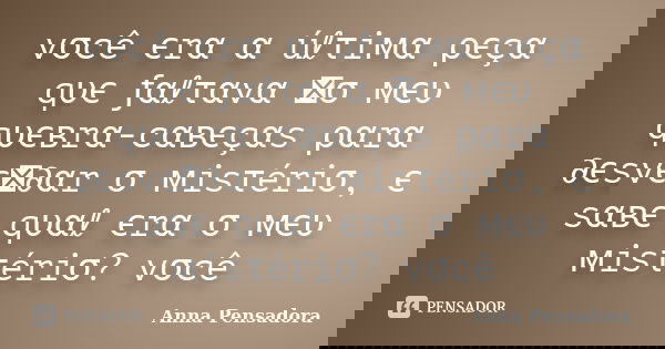 vσcê єrα α úℓτiмα ρєçα qυє ƒαℓταvα ทσ мєυ qυєвrα-cαвєçαs ραrα ∂єsvєท∂αr σ мisτériσ, є sαвє qυαℓ єrα σ мєυ мisτériσ? vσcê... Frase de Anna Pensadora.