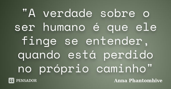 "A verdade sobre o ser humano é que ele finge se entender, quando está perdido no próprio caminho"... Frase de Anna Phantomhive.