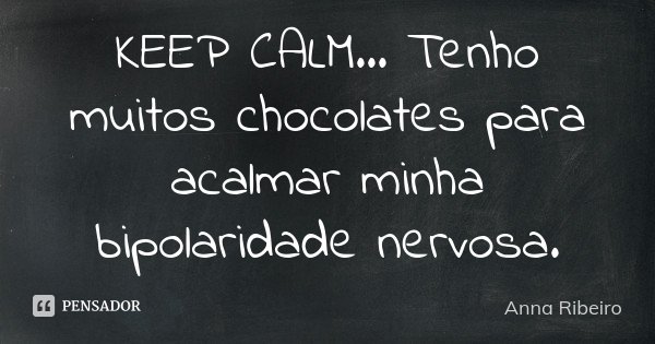 KEEP CALM... Tenho muitos chocolates para acalmar minha bipolaridade nervosa.... Frase de Anna Ribeiro.