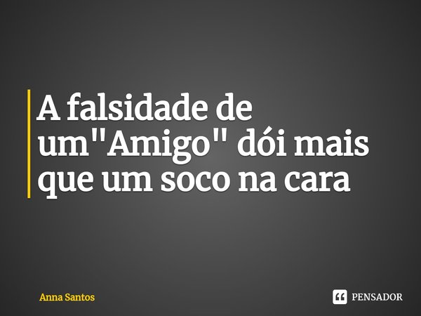 A falsidade de um "Amigo" dói mais que um soco na cara⁠... Frase de Anna Santos.