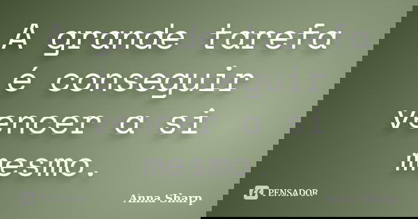 A grande tarefa é conseguir vencer a si mesmo.... Frase de Anna Sharp.