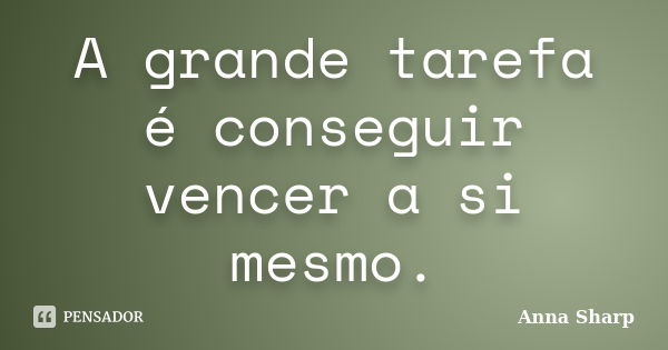 A grande tarefa é conseguir vencer a si mesmo.... Frase de Anna Sharp.