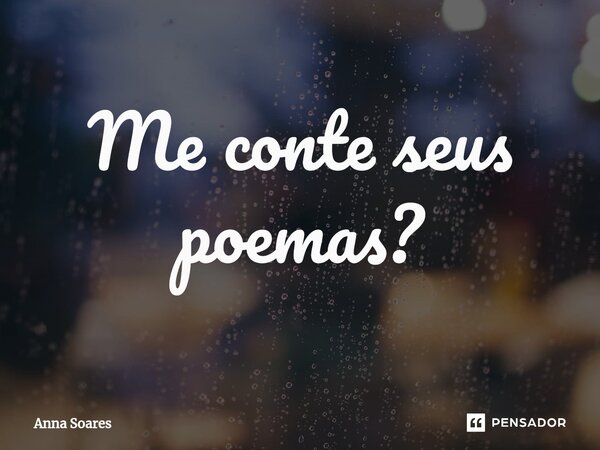 ⁠Me conte seus poemas?... Frase de Anna Soares.