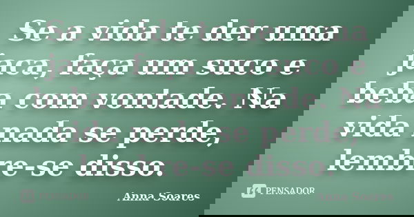 Se a vida te der uma jaca, faça um suco e beba com vontade. Na vida nada se perde, lembre-se disso.... Frase de Anna Soares.