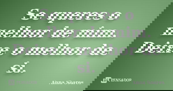 Se queres o melhor de mim. Deixe o melhor de si.... Frase de Anna Soares.
