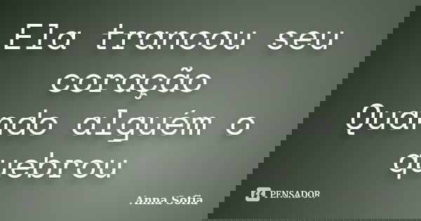Ela trancou seu coração Quando alguém o quebrou... Frase de Anna Sofia.