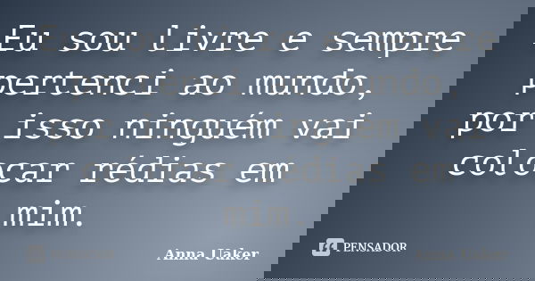 Eu sou livre e sempre pertenci ao mundo, por isso ninguém vai colocar rédias em mim.... Frase de Anna Uaker.