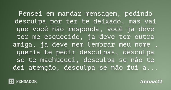 Pensei em mandar mensagem, pedindo desculpa por ter te deixado, mas vai que você não responda, você ja deve ter me esquecido, ja deve ter outra amiga, ja deve n... Frase de Annaa22.