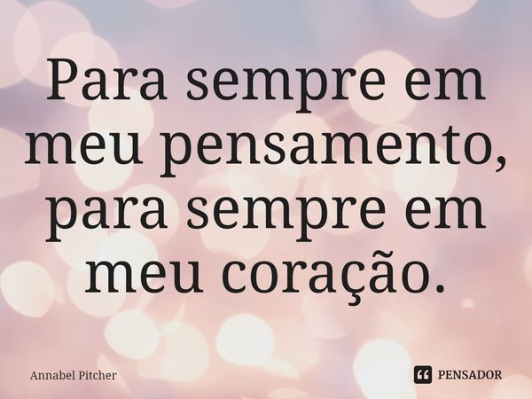 ⁠Para sempre em meu pensamento, para sempre em meu coração.... Frase de Annabel Pitcher.