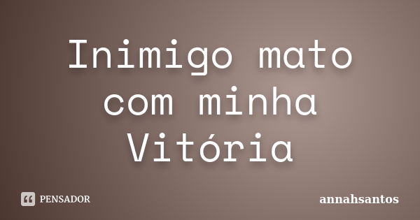 Inimigo mato com minha Vitória... Frase de annahsantos.