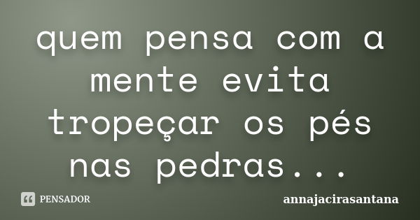 quem pensa com a mente evita tropeçar os pés nas pedras...... Frase de annajacirasantana.