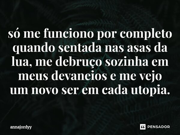 ⁠só me funciono por completo quando sentada nas asas da lua, me debruço sozinha em meus devaneios e me vejo um novo ser em cada utopia.... Frase de annajordyy.