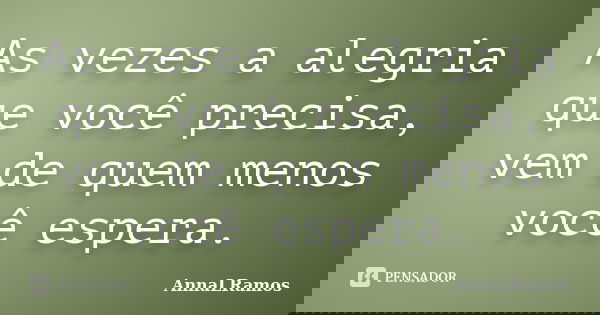 As vezes a alegria que você precisa, vem de quem menos você espera.... Frase de AnnaLRamos.