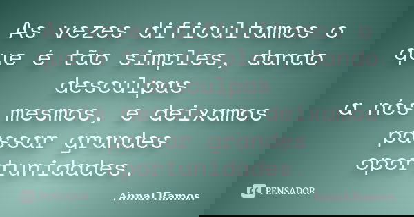 As vezes dificultamos o que é tão simples, dando desculpas a nós mesmos, e deixamos passar grandes oportunidades.... Frase de AnnaLRamos.