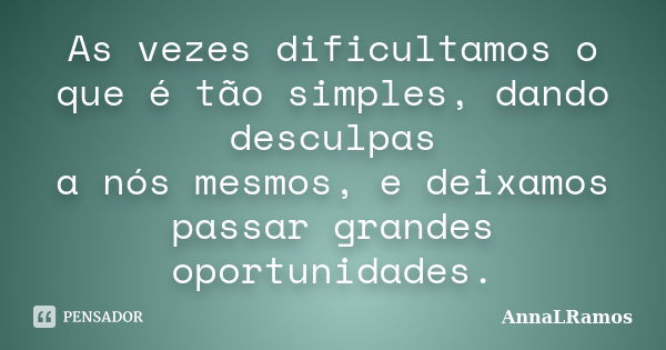 As vezes dificultamos o que é tão simples, dando desculpas a nós mesmos, e deixamos passar grandes oportunidades.... Frase de AnnaLRamos.