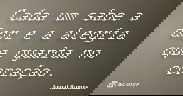 Cada um sabe a dor e a alegria que guarda no coração.... Frase de AnnaLRamos.
