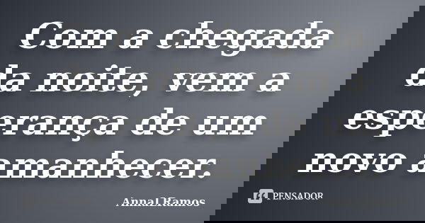 Com a chegada da noite, vem a esperança de um novo amanhecer.... Frase de AnnaLRamos.
