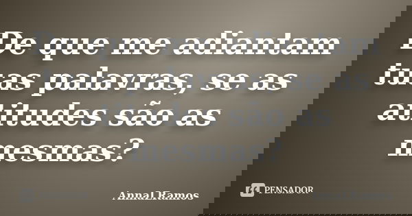 De que me adiantam tuas palavras, se as atitudes são as mesmas?... Frase de AnnaLRamos.
