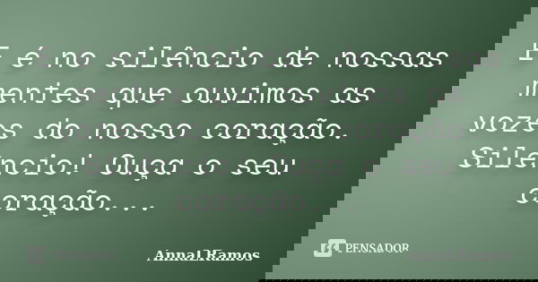 E é no silêncio de nossas mentes que ouvimos as vozes do nosso coração. Silêncio! Ouça o seu coração...... Frase de AnnaLRamos.