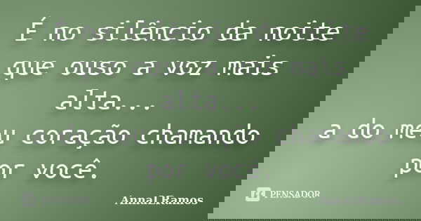 É no silêncio da noite que ouso a voz mais alta... a do meu coração chamando por você.... Frase de AnnaLRamos.