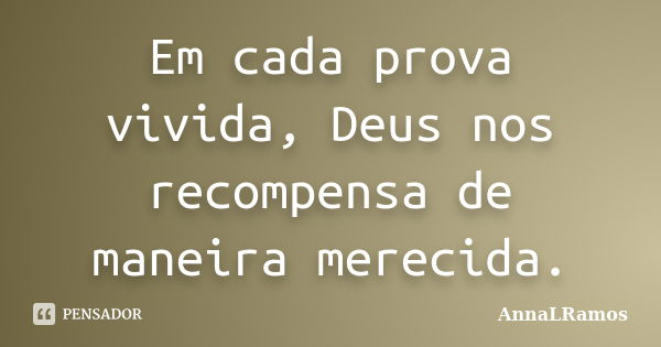 Em cada prova vivida, Deus nos recompensa de maneira merecida.... Frase de AnnaLRamos.