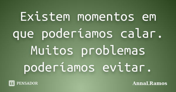 Existem momentos em que poderíamos calar. Muitos problemas poderíamos evitar.... Frase de AnnaLRamos.