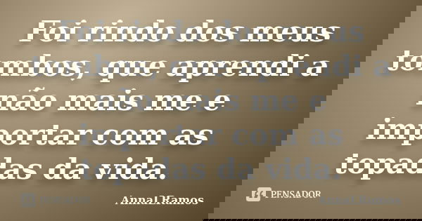 Foi rindo dos meus tombos, que aprendi a não mais me e importar com as topadas da vida.... Frase de AnnaLRamos.