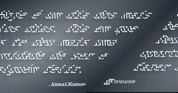 Hoje é um dia dos mais belos dias. Dia em que Deus te deu mais uma oportunidade de ser e fazer alguém feliz.... Frase de AnnaLRamos.