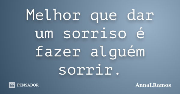 Melhor que dar um sorriso é fazer alguém sorrir.... Frase de AnnaLRamos.