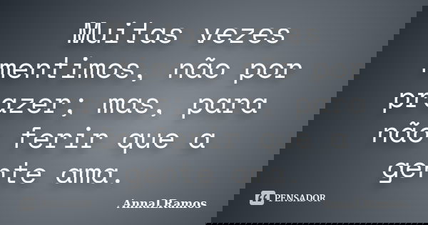 Muitas vezes mentimos, não por prazer; mas, para não ferir que a gente ama.... Frase de AnnaLRamos.