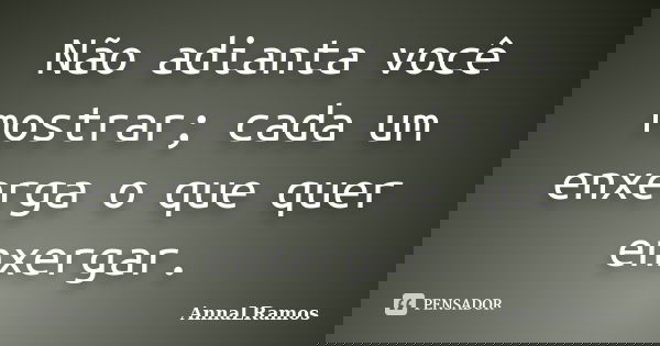 Não adianta você mostrar; cada um enxerga o que quer enxergar.... Frase de AnnaLRamos.