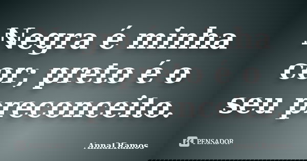 Negra é minha cor; preto é o seu preconceito.... Frase de AnnaLRamos.