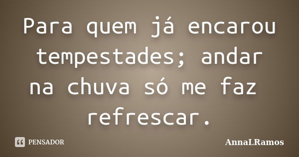 Para quem já encarou tempestades; andar na chuva só me faz refrescar.... Frase de AnnaLRamos.