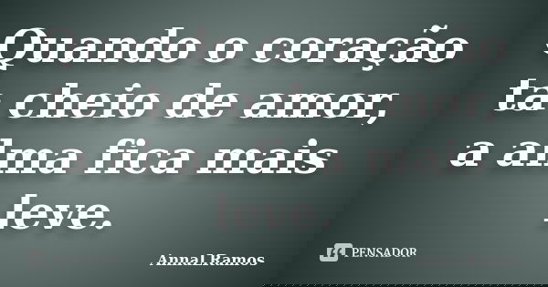 Quando o coração ta cheio de amor, a alma fica mais leve.... Frase de AnnaLRamos.