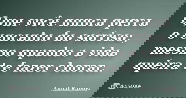 Que você nunca perca o encanto do sorriso; mesmo quando a vida queira te fazer chorar.... Frase de AnnaLRamos.