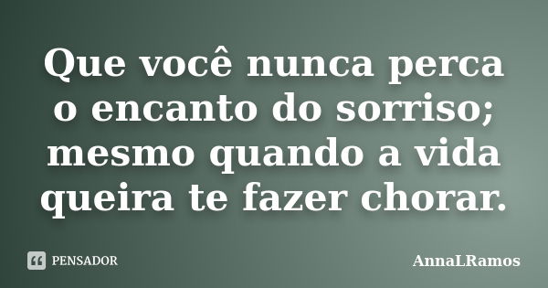 Que você nunca perca o encanto do sorriso; mesmo quando a vida queira te fazer chorar.... Frase de AnnaLRamos.