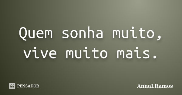 Quem sonha muito, vive muito mais.... Frase de AnnaLRamos.