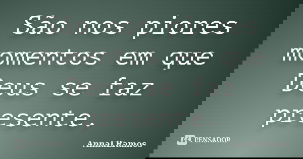 São nos piores momentos em que Deus se faz presente.... Frase de AnnaLRamos.