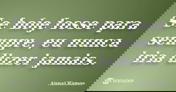 Se hoje fosse para sempre, eu nunca iria dizer jamais.... Frase de AnnaLRamos.