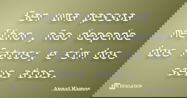 Ser uma pessoa melhor, não depende dos fatos; e sim dos seus atos.... Frase de AnnaLRamos.