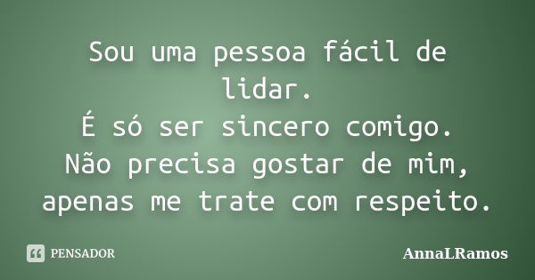 Sou uma pessoa fácil de lidar. É só ser sincero comigo. Não precisa gostar de mim, apenas me trate com respeito.... Frase de AnnaLRamos.