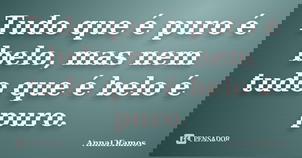 Tudo que é puro é belo, mas nem tudo que é belo é puro.... Frase de AnnaLRamos.